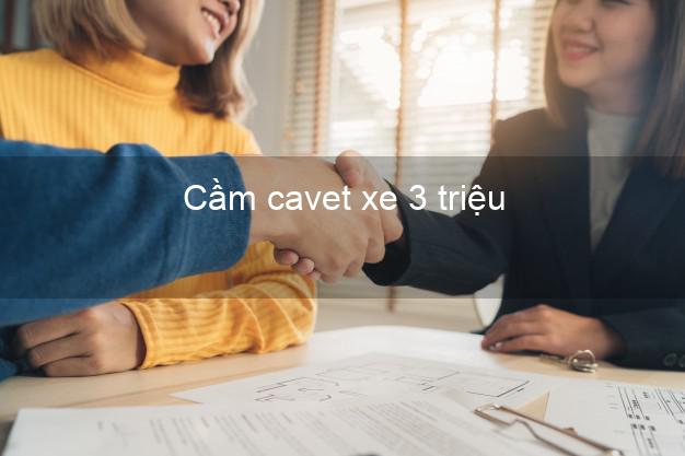 Cầm cavet xe 3 triệu