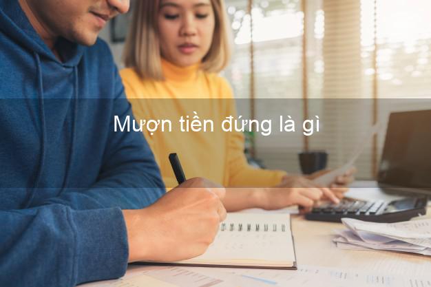Mượn tiền đứng là gì